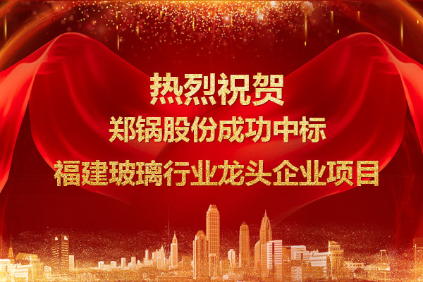 提劲儿！郑锅成功中标福建玻璃行业龙头企业项目